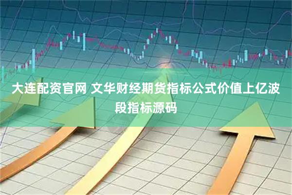 大连配资官网 文华财经期货指标公式价值上亿波段指标源码