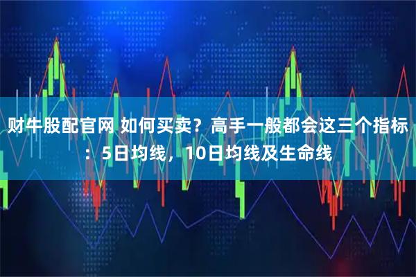 财牛股配官网 如何买卖？高手一般都会这三个指标：5日均线，10日均线及生命线