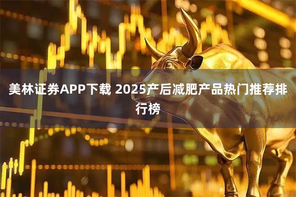 美林证券APP下载 2025产后减肥产品热门推荐排行榜