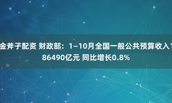 金斧子配资 财政部：1—10月全国一般公共预算收入186490亿元 同比增长0.8%