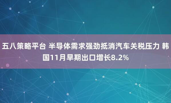 五八策略平台 半导体需求强劲抵消汽车关税压力 韩国11月早期出口增长8.2%
