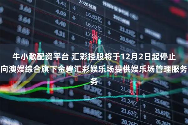 牛小散配资平台 汇彩控股将于12月2日起停止向澳娱综合旗下金碧汇彩娱乐场提供娱乐场管理服务