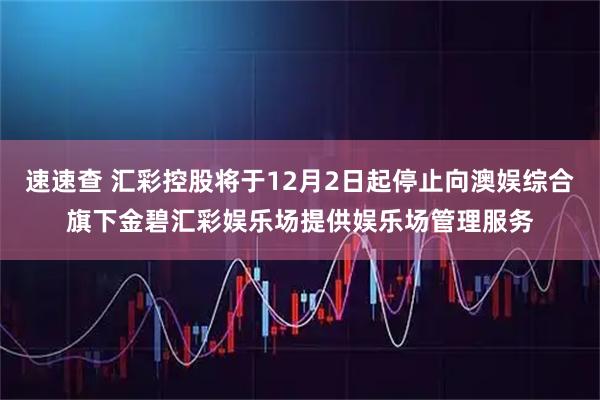 速速查 汇彩控股将于12月2日起停止向澳娱综合旗下金碧汇彩娱乐场提供娱乐场管理服务