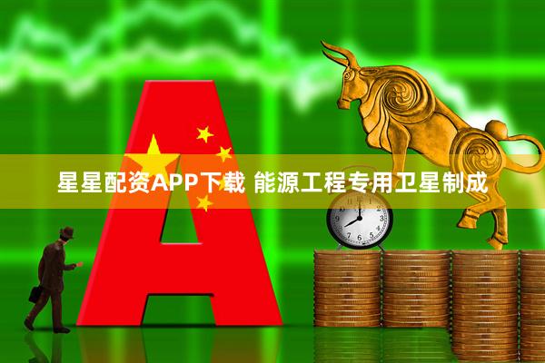 星星配资APP下载 能源工程专用卫星制成