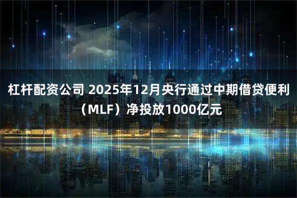 杠杆配资公司 2025年12月央行通过中期借贷便利（MLF）净投放1000亿元