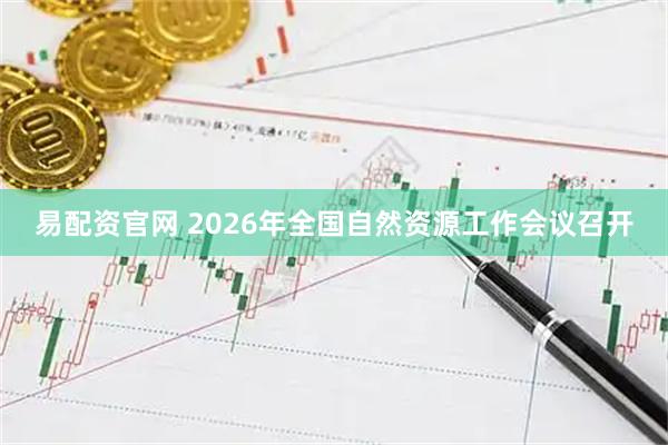 易配资官网 2026年全国自然资源工作会议召开