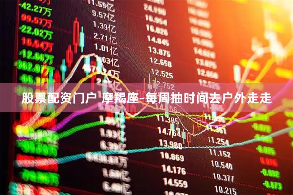 股票配资门户 摩羯座-每周抽时间去户外走走