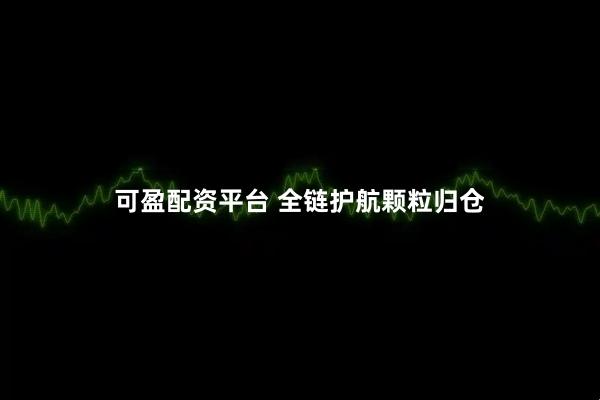 可盈配资平台 全链护航颗粒归仓