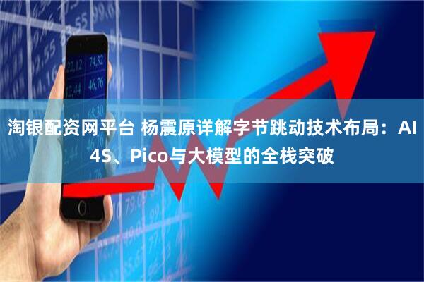 淘银配资网平台 杨震原详解字节跳动技术布局:AI4S、Pico与大模型的全栈突破